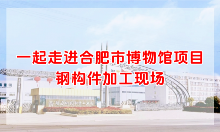 一起走進(jìn)合肥市博物館項(xiàng)目鋼構(gòu)件加工現(xiàn)場(chǎng)~