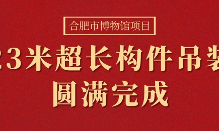 合肥市博物館項(xiàng)目23米超長(zhǎng)構(gòu)件（箱型梁）吊裝圓滿完成！